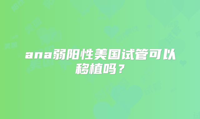 ana弱阳性美国试管可以移植吗？