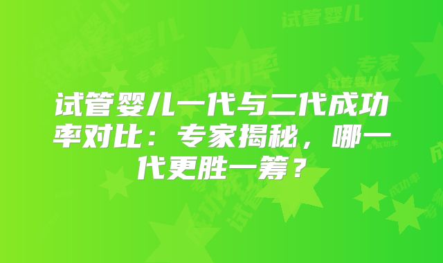 试管婴儿一代与二代成功率对比：专家揭秘，哪一代更胜一筹？