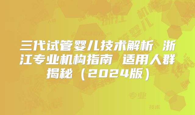 三代试管婴儿技术解析 浙江专业机构指南 适用人群揭秘（2024版）