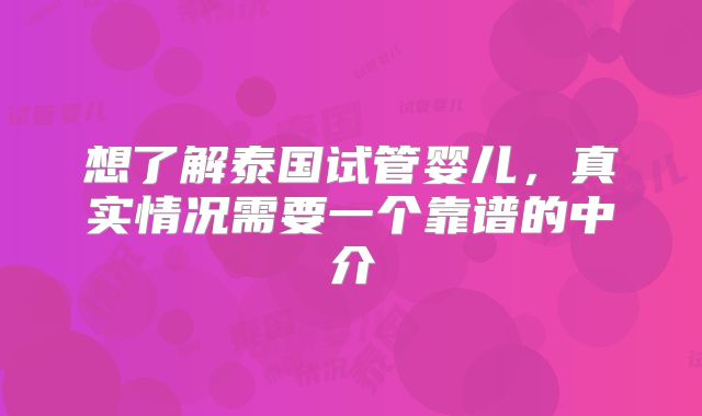 想了解泰国试管婴儿，真实情况需要一个靠谱的中介