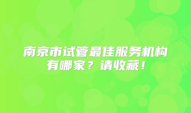 南京市试管最佳服务机构有哪家?请收藏!