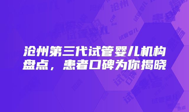 沧州第三代试管婴儿机构盘点，患者口碑为你揭晓