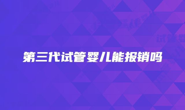 第三代试管婴儿能报销吗
