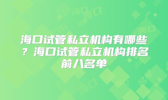 海口试管私立机构有哪些?海口试管私立机构排名前八名单