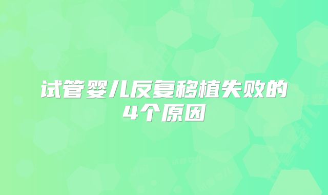 试管婴儿反复移植失败的4个原因