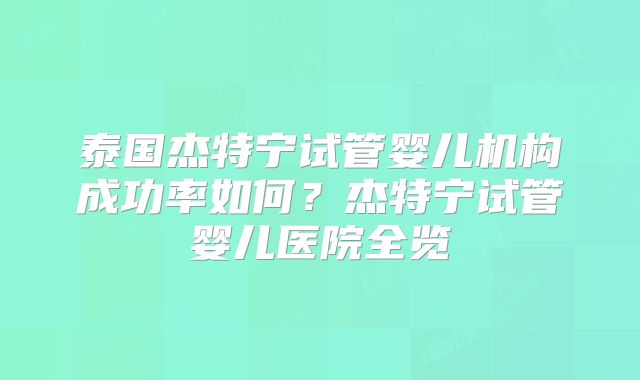 泰国杰特宁试管婴儿机构成功率如何？杰特宁试管婴儿医院全览