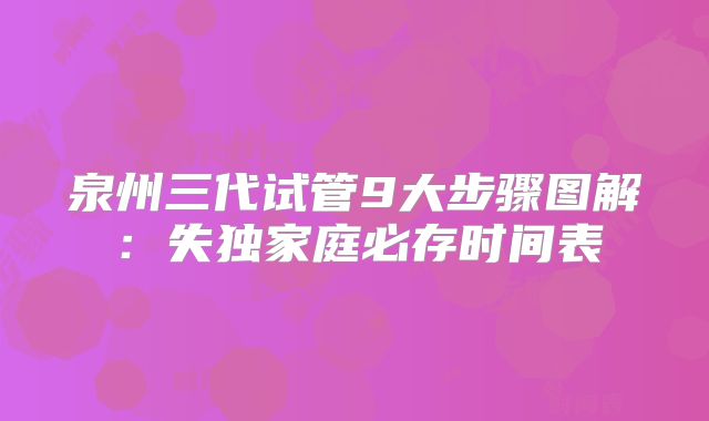 泉州三代试管9大步骤图解：失独家庭必存时间表