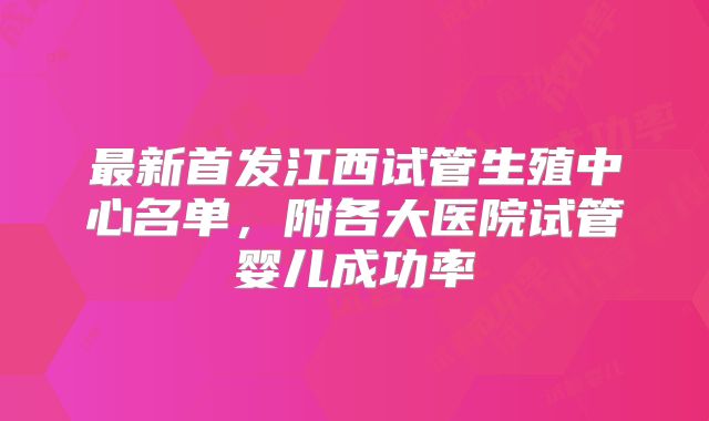 最新首发江西试管生殖中心名单，附各大医院试管婴儿成功率