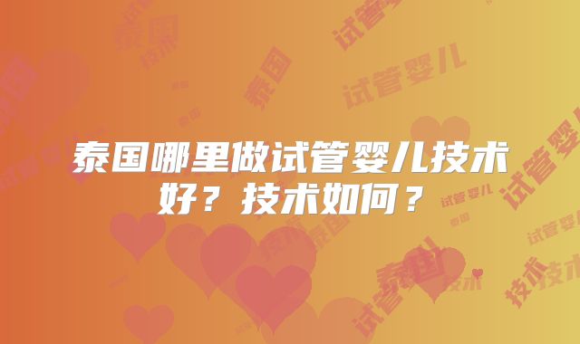 泰国哪里做试管婴儿技术好？技术如何？
