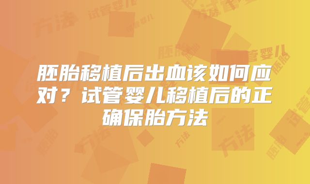 胚胎移植后出血该如何应对？试管婴儿移植后的正确保胎方法