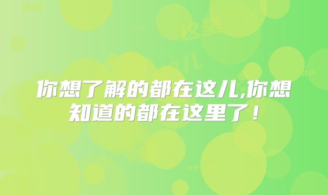 你想了解的都在这儿,你想知道的都在这里了!