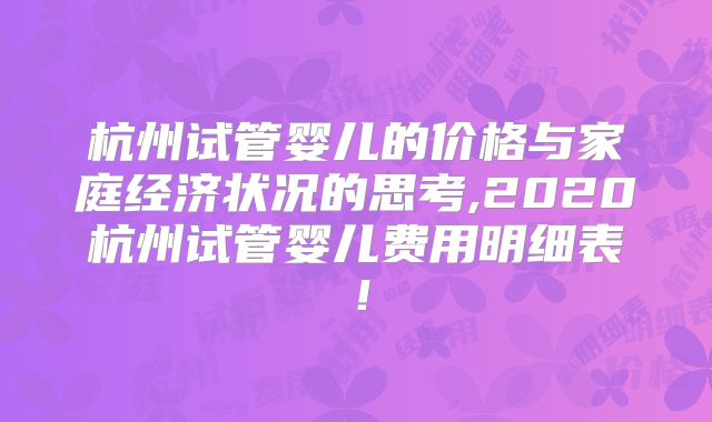 杭州试管婴儿的价格与家庭经济状况的思考,2020杭州试管婴儿费用明细表！