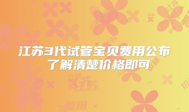 江苏3代试管宝贝费用公布 了解清楚价格即可