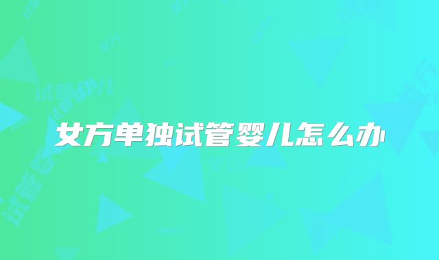 女方单独试管婴儿怎么办