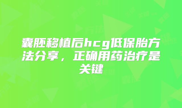 囊胚移植后hcg低保胎方法分享,正确用药治疗是关键