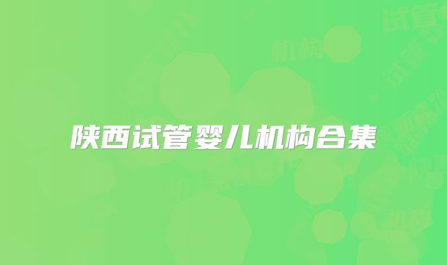 陕西试管婴儿机构合集