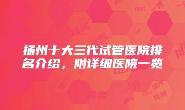 扬州十大三代试管医院排名介绍，附详细医院一览