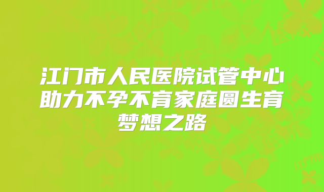 江门市人民医院试管中心助力不孕不育家庭圆生育梦想之路