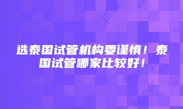 选泰国试管机构要谨慎！泰国试管哪家比较好！