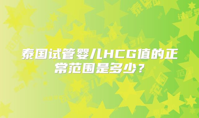 泰国试管婴儿HCG值的正常范围是多少？
