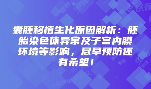 囊胚移植生化原因解析：胚胎染色体异常及子宫内膜环境等影响，尽早预防还有希望！