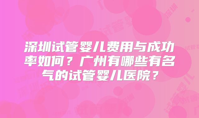 深圳试管婴儿费用与成功率如何？广州有哪些有名气的试管婴儿医院？