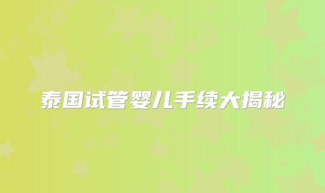 泰国试管婴儿手续大揭秘