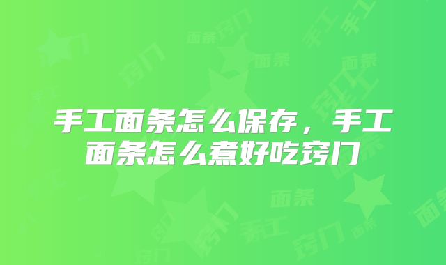 手工面条怎么保存，手工面条怎么煮好吃窍门