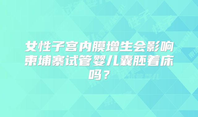 女性子宫内膜增生会影响柬埔寨试管婴儿囊胚着床吗？