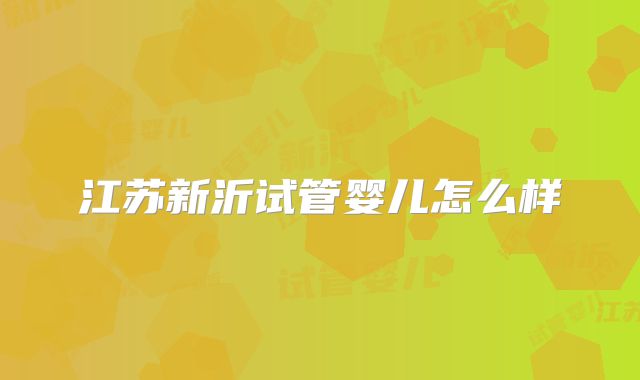 江苏新沂试管婴儿怎么样
