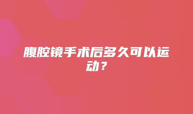 腹腔镜手术后多久可以运动?