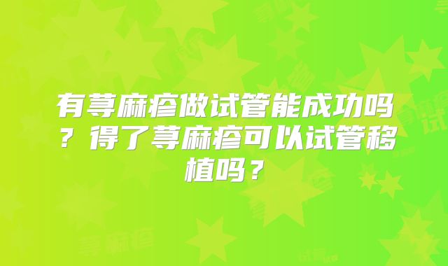 有荨麻疹做试管能成功吗？得了荨麻疹可以试管移植吗？