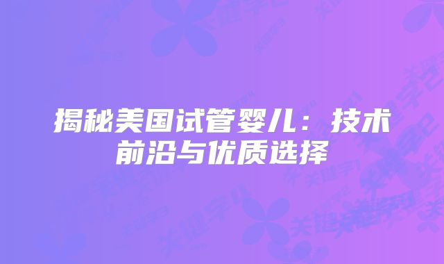 揭秘美国试管婴儿：技术前沿与优质选择