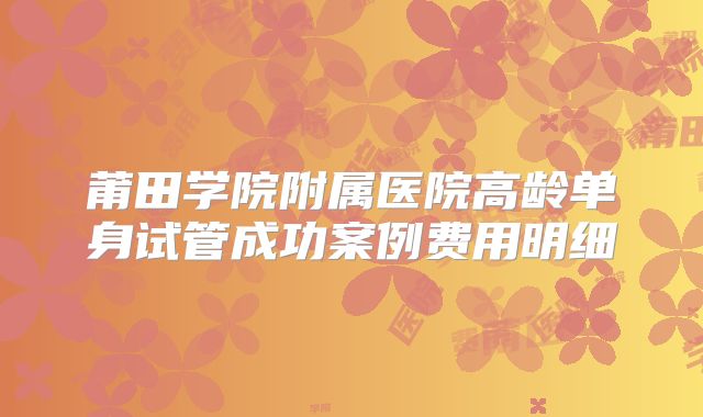 莆田学院附属医院高龄单身试管成功案例费用明细