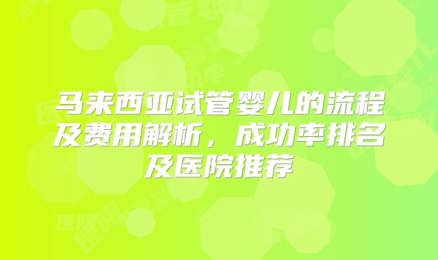 马来西亚试管婴儿的流程及费用解析，成功率排名及医院推荐