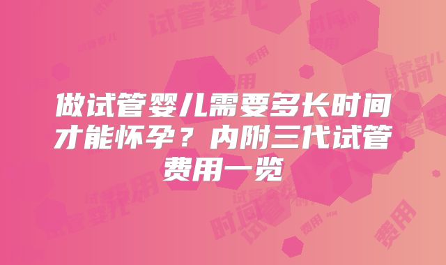 做试管婴儿需要多长时间才能怀孕?内附三代试管费用一览