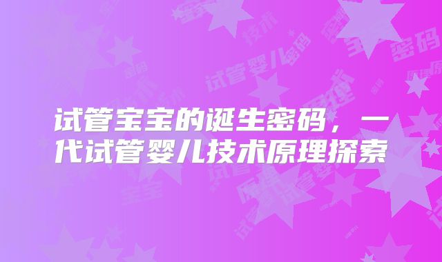 试管宝宝的诞生密码，一代试管婴儿技术原理探索