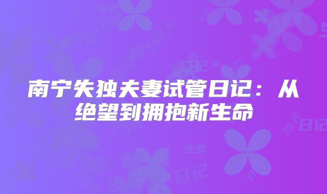 南宁失独夫妻试管日记：从绝望到拥抱新生命