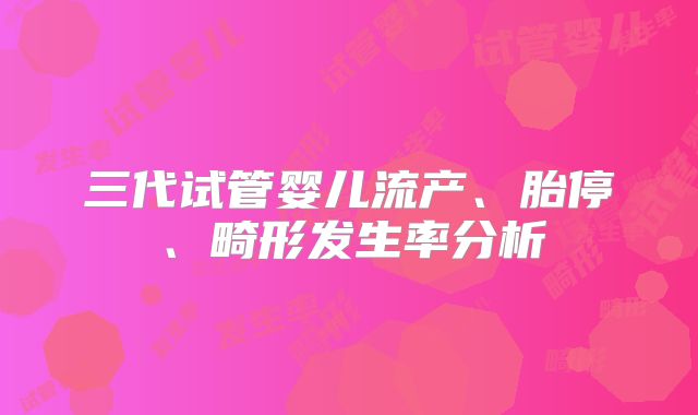 三代试管婴儿流产、胎停、畸形发生率分析