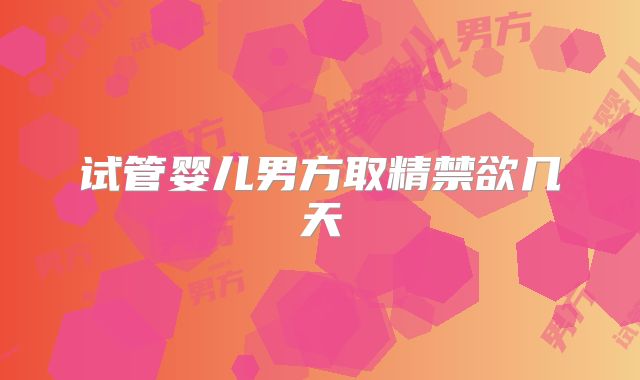 试管婴儿男方取精禁欲几天