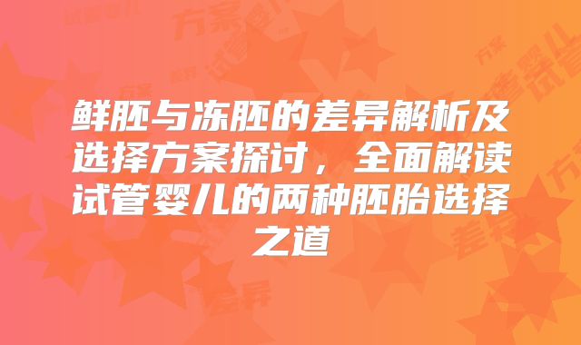 鲜胚与冻胚的差异解析及选择方案探讨，全面解读试管婴儿的两种胚胎选择之道