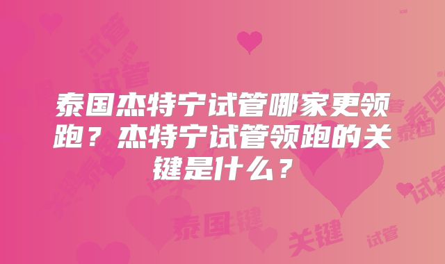 泰国杰特宁试管哪家更领跑？杰特宁试管领跑的关键是什么？