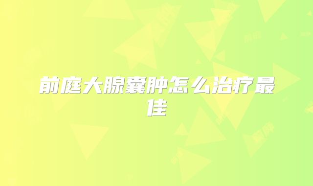 前庭大腺囊肿怎么治疗最佳