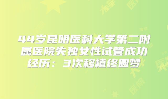 44岁昆明医科大学第二附属医院失独女性试管成功经历：3次移植终圆梦