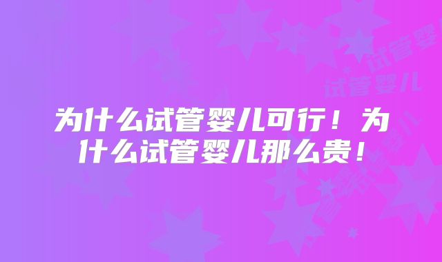 为什么试管婴儿可行!为什么试管婴儿那么贵!