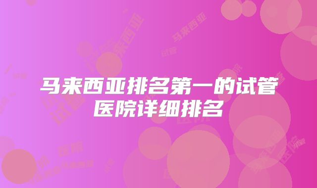 马来西亚排名第一的试管医院详细排名