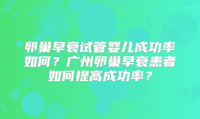 卵巢早衰试管婴儿成功率如何？广州卵巢早衰患者如何提高成功率？