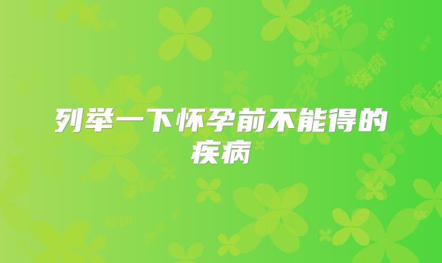 列举一下怀孕前不能得的疾病