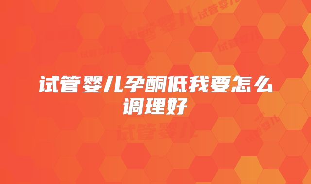 试管婴儿孕酮低我要怎么调理好