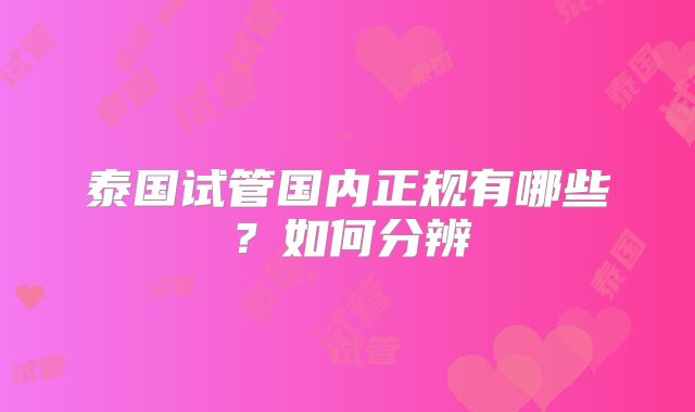 泰国试管国内正规有哪些？如何分辨